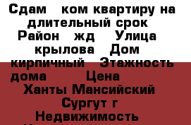 Сдам 1-ком.квартиру на длительный срок › Район ­ жд  › Улица ­ крылова › Дом ­ кирпичный › Этажность дома ­ 25 › Цена ­ 16 000 - Ханты-Мансийский, Сургут г. Недвижимость » Квартиры аренда   